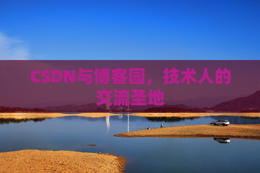 CSDN与博客园,技术人的交流圣地